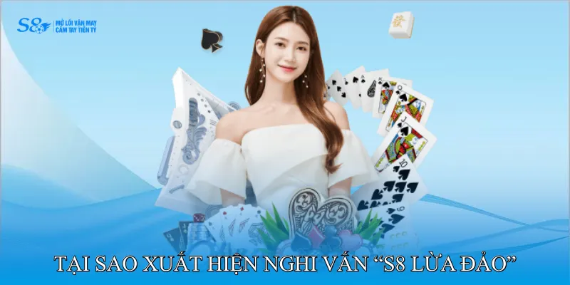 Tại sao xuất hiện nghi vấn “nhà cái S8 lừa đảo”